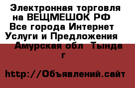 Электронная торговля на ВЕЩМЕШОК.РФ - Все города Интернет » Услуги и Предложения   . Амурская обл.,Тында г.